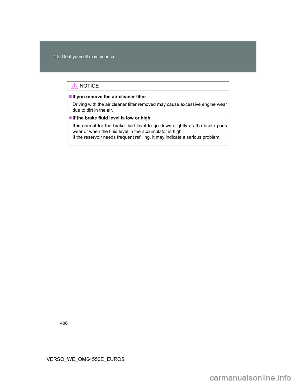 TOYOTA VERSO 2013 Owners Manual 408 4-3. Do-it-yourself maintenance
VERSO_WE_OM64550E_EURO5
NOTICE
If you remove the air cleaner filter
Driving with the air cleaner filter removed may cause excessive engine wear
due to dirt in th TOYOTA VERSO 2013 Owners Manual 408 4-3. Do-it-yourself maintenance
VERSO_WE_OM64550E_EURO5
NOTICE
If you remove the air cleaner filter
Driving with the air cleaner filter removed may cause excessive engine wear
due to dirt in th