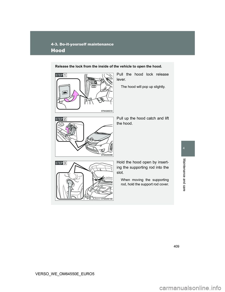 TOYOTA VERSO 2013 Owners Manual 409
4-3. Do-it-yourself maintenance
4
Maintenance and care
VERSO_WE_OM64550E_EURO5
Hood
Release the lock from the inside of the vehicle to open the hood.
Pull the hood lock release
lever.
The hood wil TOYOTA VERSO 2013 Owners Manual 409
4-3. Do-it-yourself maintenance
4
Maintenance and care
VERSO_WE_OM64550E_EURO5
Hood
Release the lock from the inside of the vehicle to open the hood.
Pull the hood lock release
lever.
The hood wil