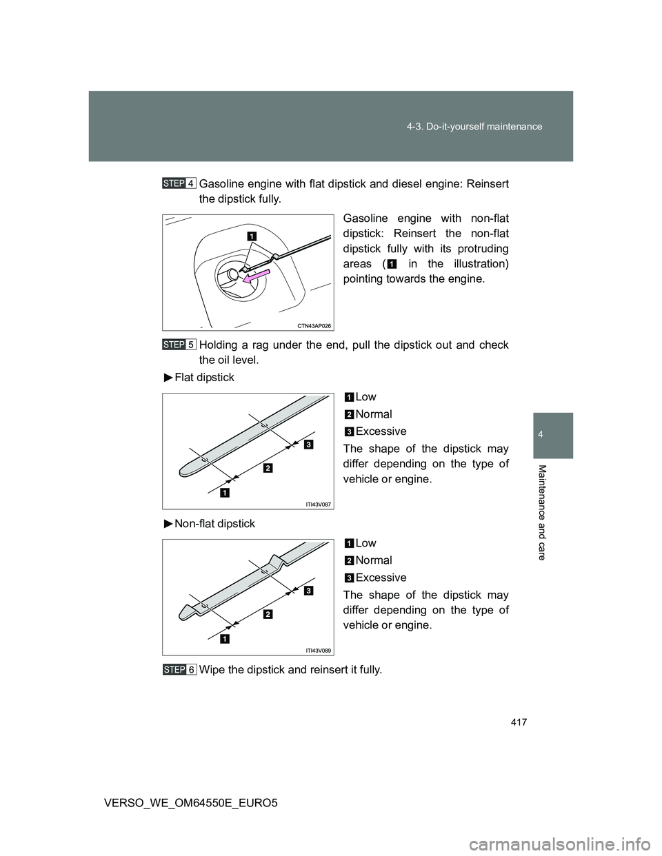 TOYOTA VERSO 2013  Owners Manual 417 4-3. Do-it-yourself maintenance
4
Maintenance and care
VERSO_WE_OM64550E_EURO5Gasoline engine with flat dipstick and diesel engine: Reinsert
the dipstick fully.
Gasoline engine with non-flat
dipst
