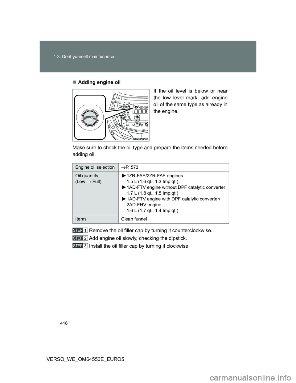 TOYOTA VERSO 2013  Owners Manual 418 4-3. Do-it-yourself maintenance
VERSO_WE_OM64550E_EURO5Adding engine oil
If the oil level is below or near
the low level mark, add engine
oil of the same type as already in
the engine.
Make sur