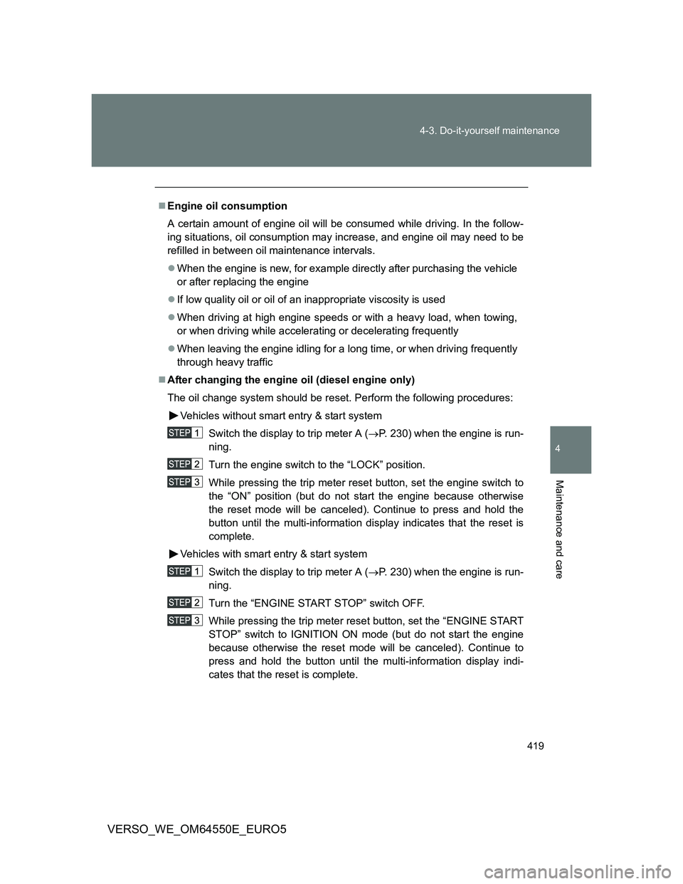 TOYOTA VERSO 2013 Owners Manual 419 4-3. Do-it-yourself maintenance
4
Maintenance and care
VERSO_WE_OM64550E_EURO5
Engine oil consumption
A certain amount of engine oil will be consumed while driving. In the follow-
ing situation TOYOTA VERSO 2013 Owners Manual 419 4-3. Do-it-yourself maintenance
4
Maintenance and care
VERSO_WE_OM64550E_EURO5
Engine oil consumption
A certain amount of engine oil will be consumed while driving. In the follow-
ing situation