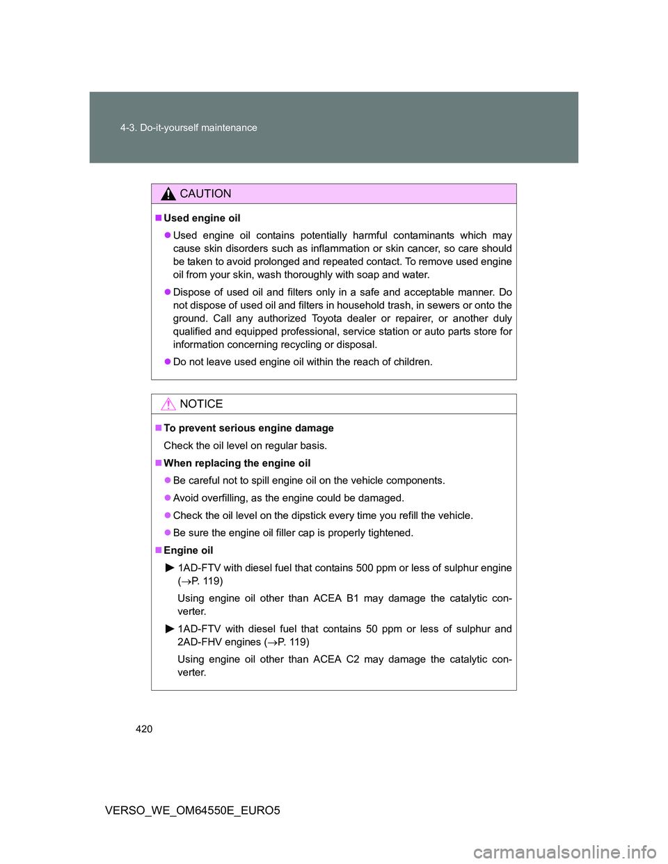 TOYOTA VERSO 2013 Owners Manual 420 4-3. Do-it-yourself maintenance
VERSO_WE_OM64550E_EURO5
CAUTION
Used engine oil
Used engine oil contains potentially harmful contaminants which may
cause skin disorders such as inflammation TOYOTA VERSO 2013 Owners Manual 420 4-3. Do-it-yourself maintenance
VERSO_WE_OM64550E_EURO5
CAUTION
Used engine oil
Used engine oil contains potentially harmful contaminants which may
cause skin disorders such as inflammation