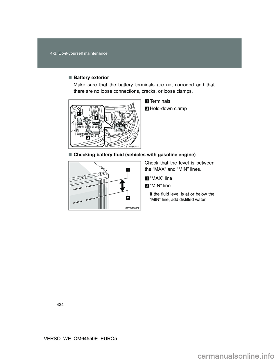 TOYOTA VERSO 2013 Owners Manual 424 4-3. Do-it-yourself maintenance
VERSO_WE_OM64550E_EURO5Battery exterior
Make sure that the battery terminals are not corroded and that
there are no loose connections, cracks, or loose clamps.
T TOYOTA VERSO 2013 Owners Manual 424 4-3. Do-it-yourself maintenance
VERSO_WE_OM64550E_EURO5Battery exterior
Make sure that the battery terminals are not corroded and that
there are no loose connections, cracks, or loose clamps.
T