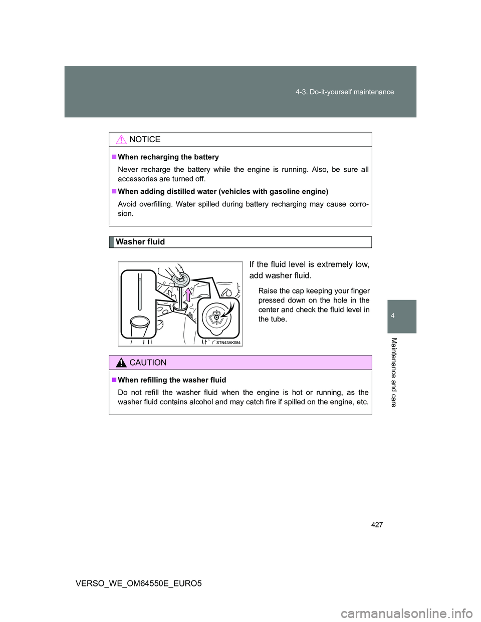 TOYOTA VERSO 2013 Owners Manual 427 4-3. Do-it-yourself maintenance
4
Maintenance and care
VERSO_WE_OM64550E_EURO5
Washer fluid
If the fluid level is extremely low,
add washer fluid.
Raise the cap keeping your finger
pressed down on TOYOTA VERSO 2013 Owners Manual 427 4-3. Do-it-yourself maintenance
4
Maintenance and care
VERSO_WE_OM64550E_EURO5
Washer fluid
If the fluid level is extremely low,
add washer fluid.
Raise the cap keeping your finger
pressed down on