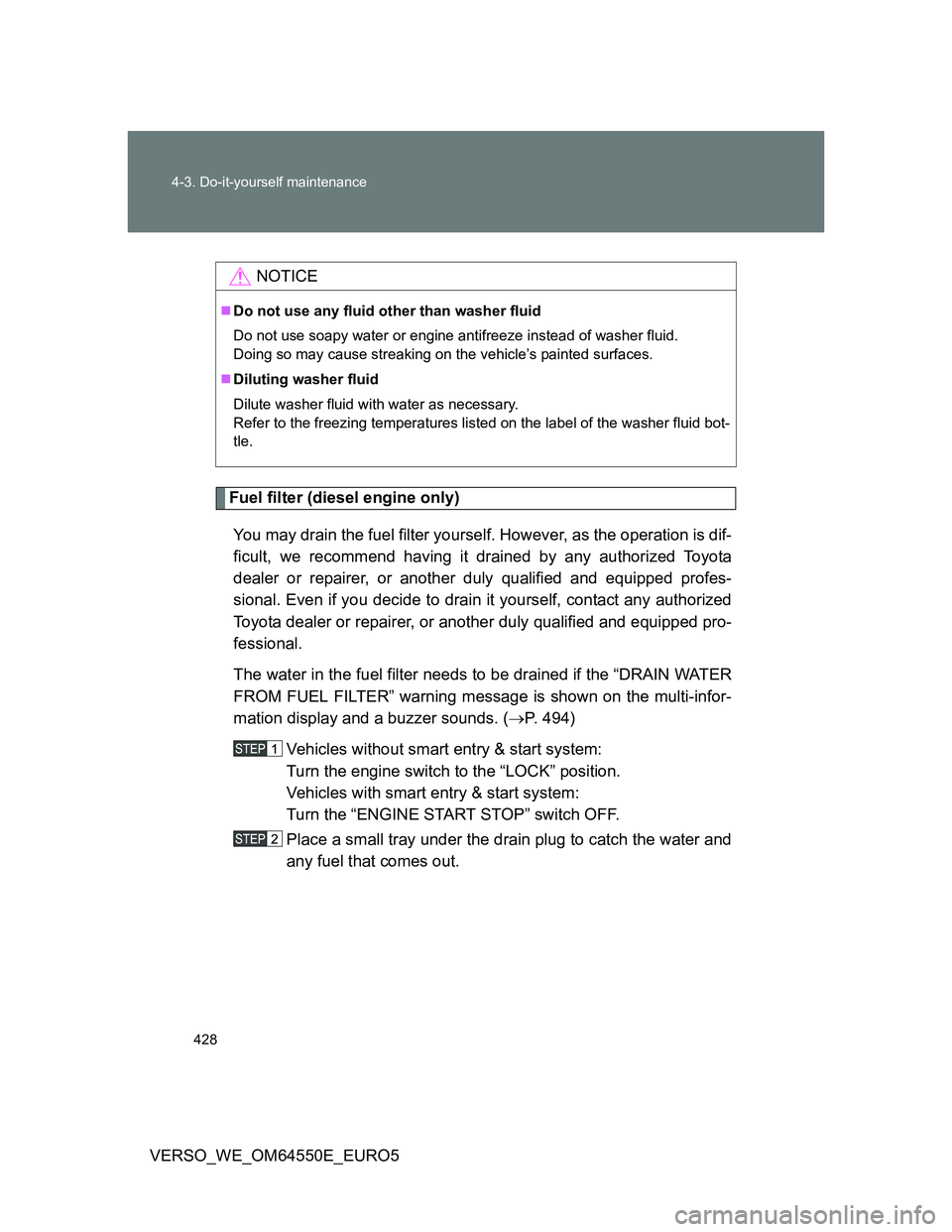 TOYOTA VERSO 2013 Owners Manual 428 4-3. Do-it-yourself maintenance
VERSO_WE_OM64550E_EURO5
Fuel filter (diesel engine only)
You may drain the fuel filter yourself. However, as the operation is dif-
ficult, we recommend having it dr TOYOTA VERSO 2013 Owners Manual 428 4-3. Do-it-yourself maintenance
VERSO_WE_OM64550E_EURO5
Fuel filter (diesel engine only)
You may drain the fuel filter yourself. However, as the operation is dif-
ficult, we recommend having it dr