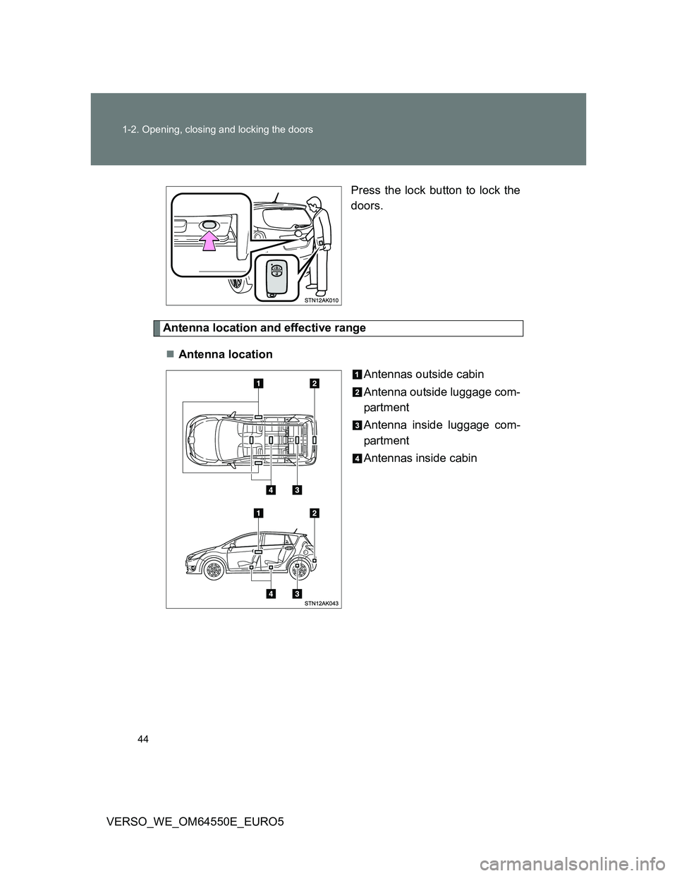 TOYOTA VERSO 2013 Service Manual 44 1-2. Opening, closing and locking the doors
VERSO_WE_OM64550E_EURO5Press the lock button to lock the
doors.
Antenna location and effective range
Antenna location
Antennas outside cabin
Antenna o TOYOTA VERSO 2013 Service Manual 44 1-2. Opening, closing and locking the doors
VERSO_WE_OM64550E_EURO5Press the lock button to lock the
doors.
Antenna location and effective range
Antenna location
Antennas outside cabin
Antenna o