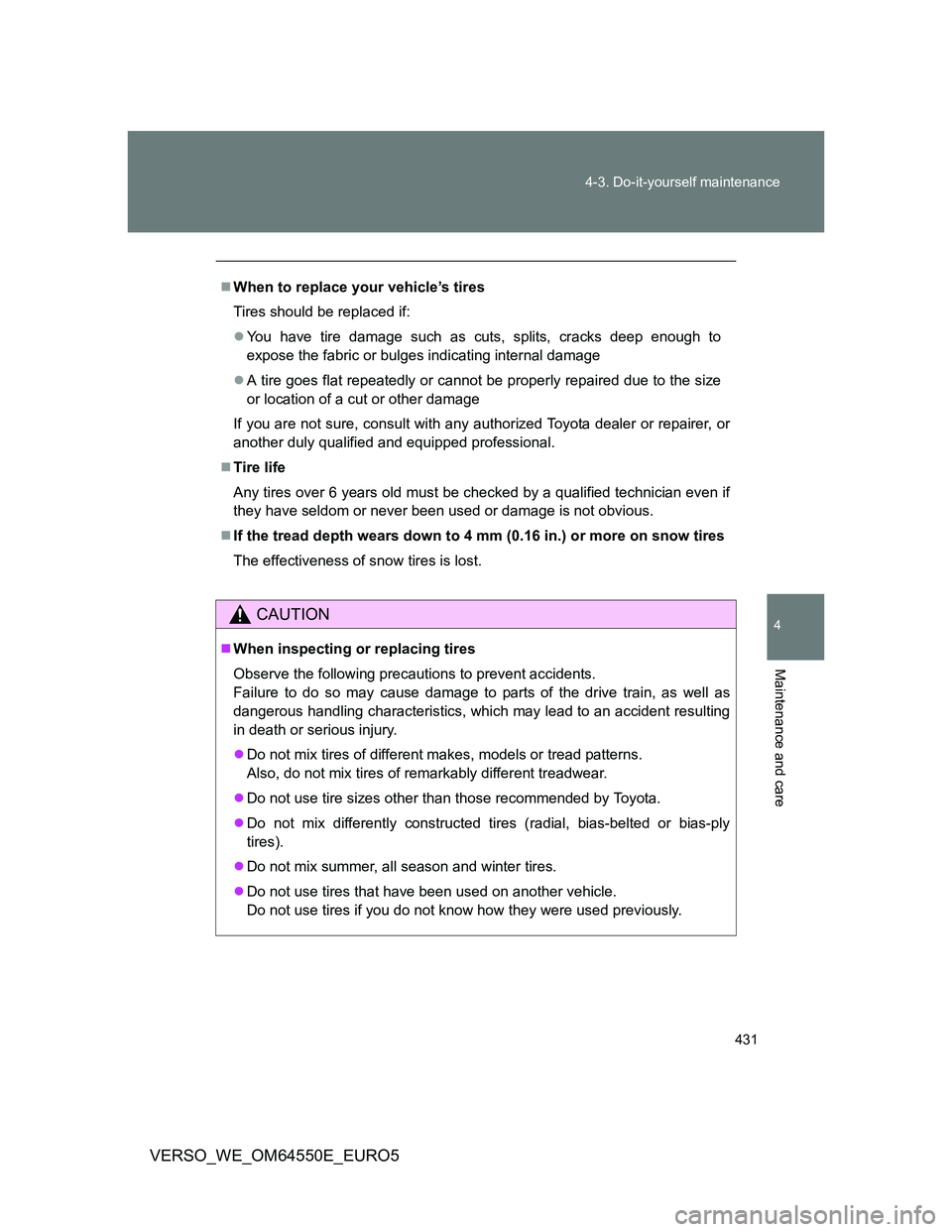 TOYOTA VERSO 2013  Owners Manual 431 4-3. Do-it-yourself maintenance
4
Maintenance and care
VERSO_WE_OM64550E_EURO5
When to replace your vehicle’s tires
Tires should be replaced if:
You have tire damage such as cuts, splits, 