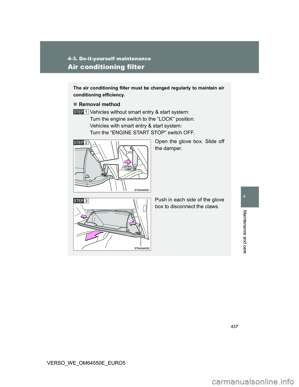 TOYOTA VERSO 2013  Owners Manual 437
4-3. Do-it-yourself maintenance
4
Maintenance and care
VERSO_WE_OM64550E_EURO5
Air conditioning filter
The air conditioning filter must be changed regularly to maintain air
conditioning efficiency