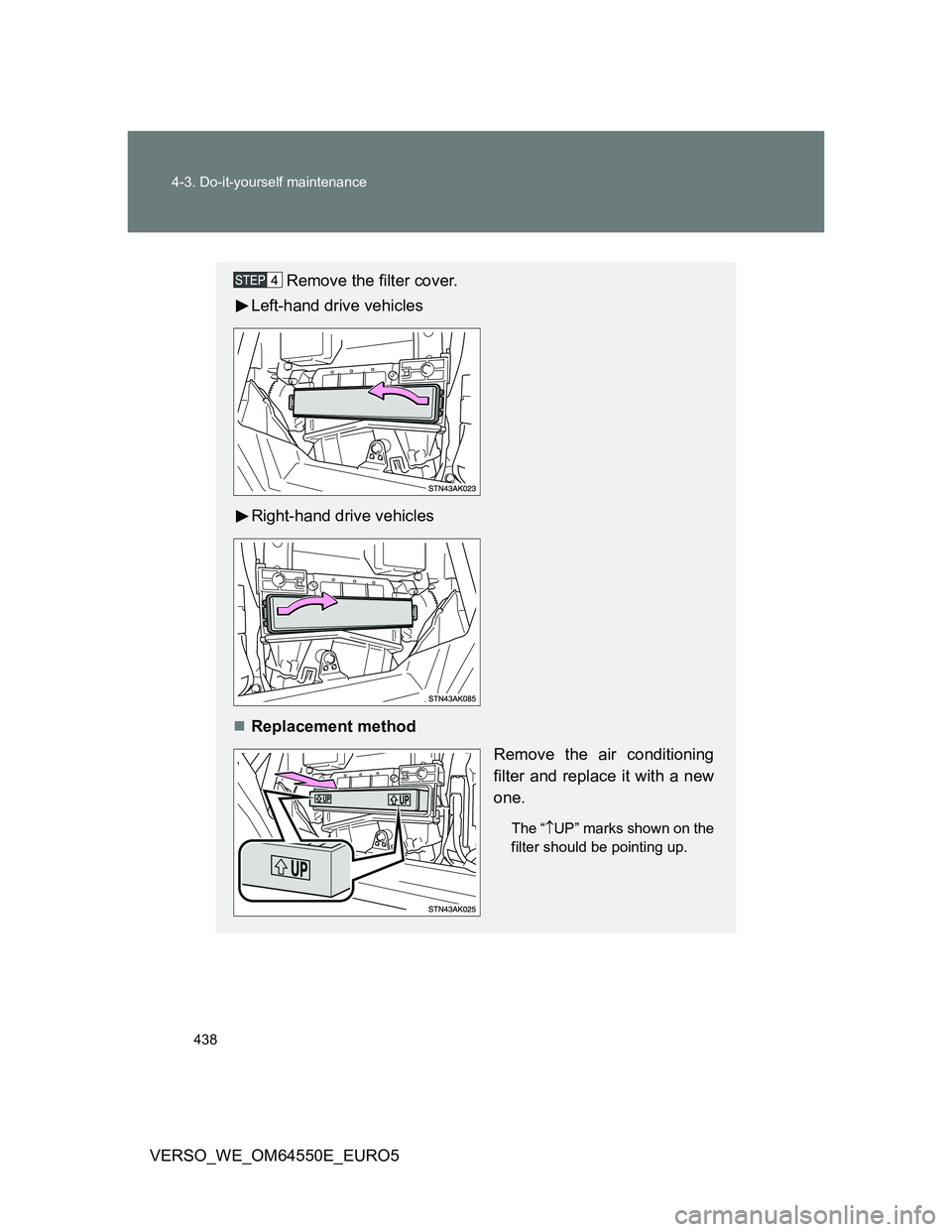 TOYOTA VERSO 2013  Owners Manual 438 4-3. Do-it-yourself maintenance
VERSO_WE_OM64550E_EURO5
Remove the filter cover.
Left-hand drive vehicles
Right-hand drive vehicles
Replacement method
Remove the air conditioning
filter and rep