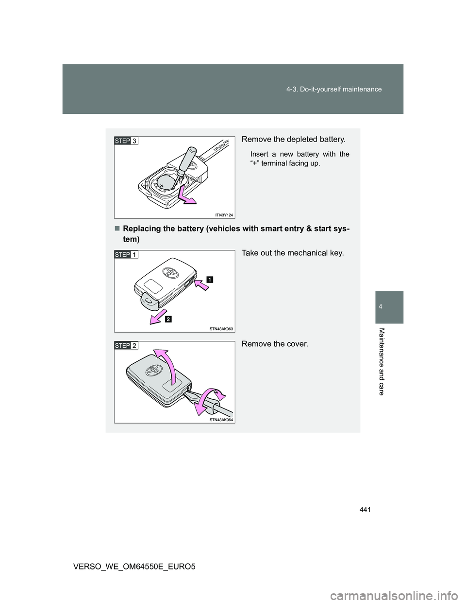 TOYOTA VERSO 2013  Owners Manual 441 4-3. Do-it-yourself maintenance
4
Maintenance and care
VERSO_WE_OM64550E_EURO5
Remove the depleted battery.
Insert a new battery with the
“+” terminal facing up.
Replacing the battery (vehi