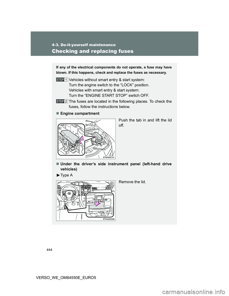 TOYOTA VERSO 2013  Owners Manual 444
4-3. Do-it-yourself maintenance
VERSO_WE_OM64550E_EURO5
Checking and replacing fuses
If any of the electrical components do not operate, a fuse may have
blown. If this happens, check and replace t