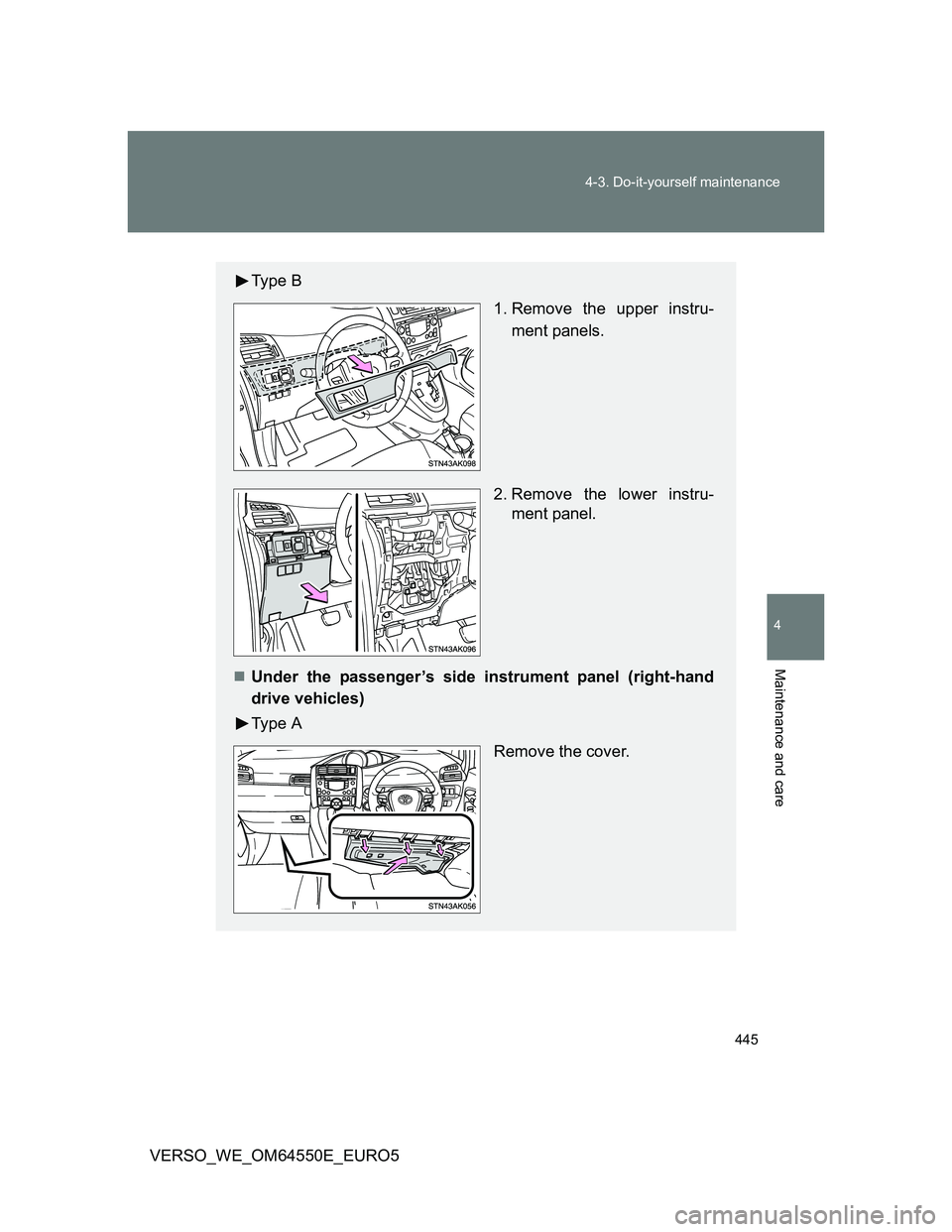 TOYOTA VERSO 2013  Owners Manual 445 4-3. Do-it-yourself maintenance
4
Maintenance and care
VERSO_WE_OM64550E_EURO5
Ty p e  B
 1. Remove the upper instru-
ment panels.
2. Remove the lower instru-
ment panel.
Under the passenger’