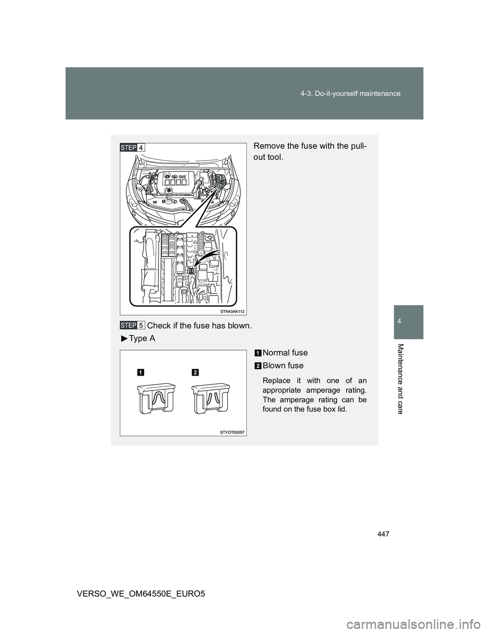 TOYOTA VERSO 2013  Owners Manual 447 4-3. Do-it-yourself maintenance
4
Maintenance and care
VERSO_WE_OM64550E_EURO5
Remove the fuse with the pull-
out tool.
Check if the fuse has blown.
Ty p e  A
Normal fuse
Blown fuse
Replace it wit