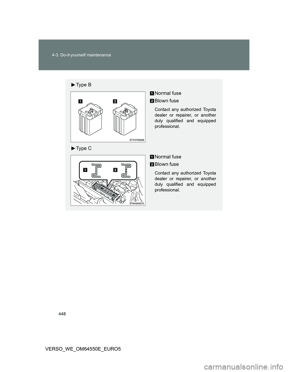 TOYOTA VERSO 2013  Owners Manual 448 4-3. Do-it-yourself maintenance
VERSO_WE_OM64550E_EURO5
Ty p e  B
Normal fuse
Blown fuse
Contact any authorized Toyota
dealer or repairer, or another
duly qualified and equipped
professional.
Ty p