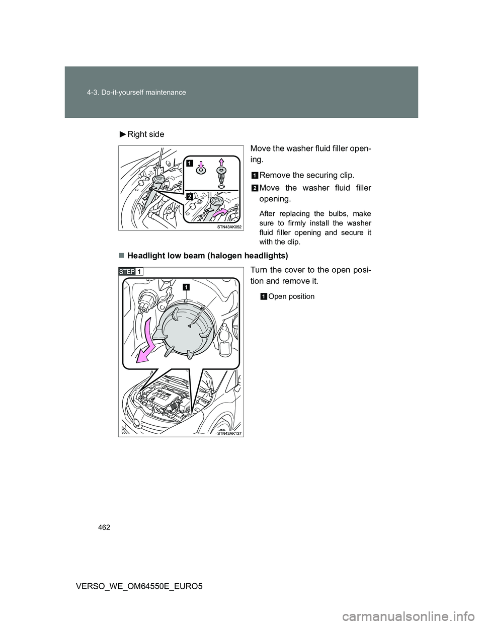 TOYOTA VERSO 2013  Owners Manual 462 4-3. Do-it-yourself maintenance
VERSO_WE_OM64550E_EURO5Right side
Move the washer fluid filler open-
ing.
Remove the securing clip.
Move the washer fluid filler
opening.
After replacing the bulbs,