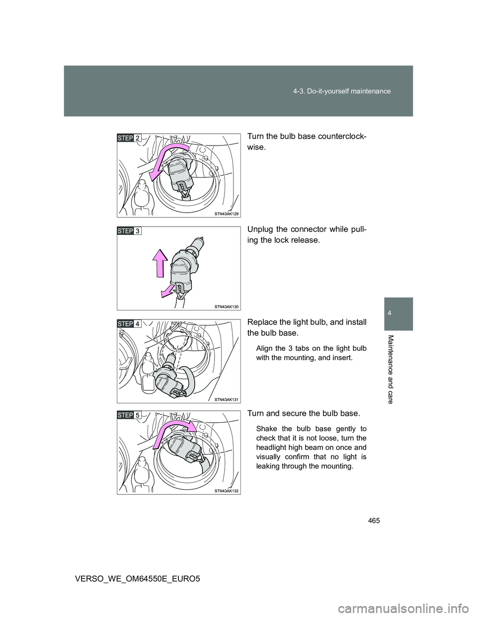 TOYOTA VERSO 2013  Owners Manual 465 4-3. Do-it-yourself maintenance
4
Maintenance and care
VERSO_WE_OM64550E_EURO5Turn the bulb base counterclock-
wise.
Unplug the connector while pull-
ing the lock release.
Replace the light bulb, 