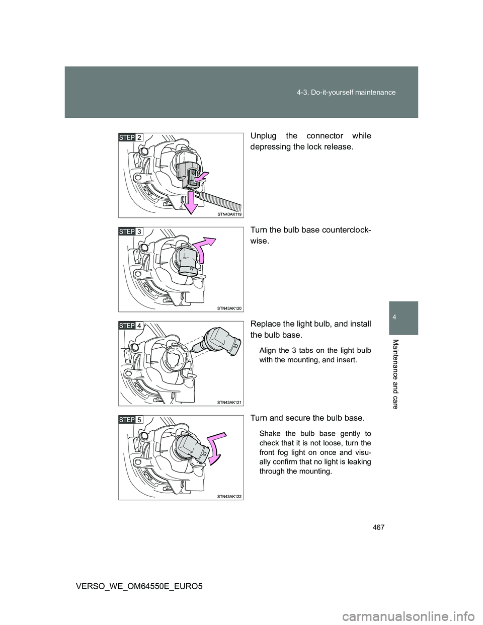 TOYOTA VERSO 2013  Owners Manual 467 4-3. Do-it-yourself maintenance
4
Maintenance and care
VERSO_WE_OM64550E_EURO5Unplug the connector while
depressing the lock release.
Turn the bulb base counterclock-
wise.
Replace the light bulb,