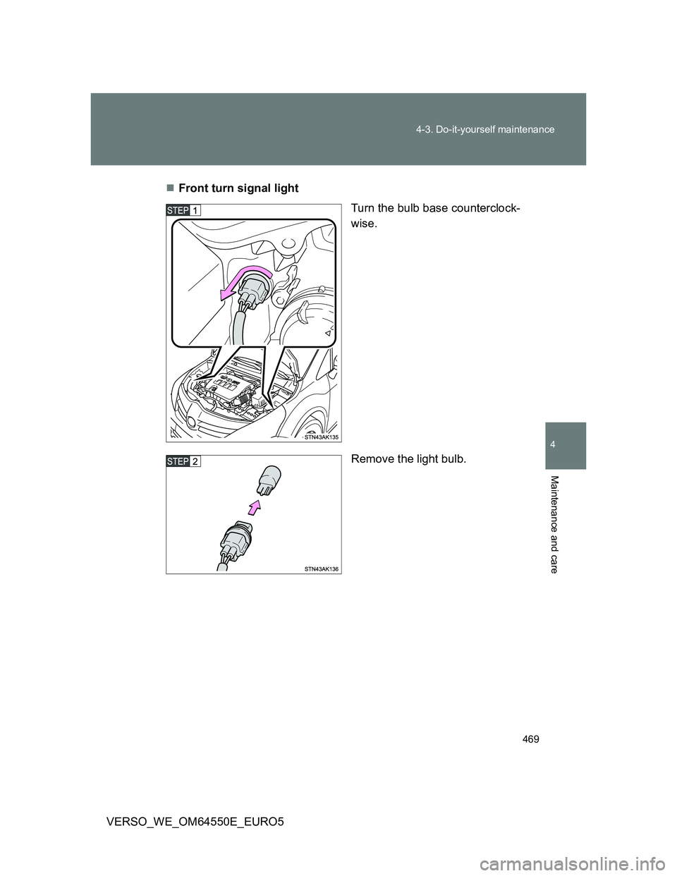 TOYOTA VERSO 2013  Owners Manual 469 4-3. Do-it-yourself maintenance
4
Maintenance and care
VERSO_WE_OM64550E_EURO5Front turn signal light
Turn the bulb base counterclock-
wise.
Remove the light bulb. 
