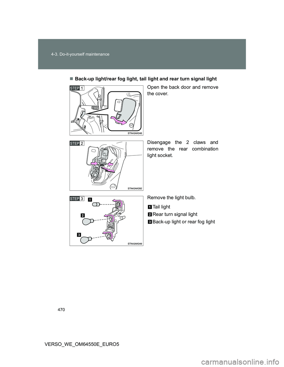 TOYOTA VERSO 2013  Owners Manual 470 4-3. Do-it-yourself maintenance
VERSO_WE_OM64550E_EURO5Back-up light/rear fog light, tail light and rear turn signal light
Open the back door and remove
the cover.
Disengage the 2 claws and
rem