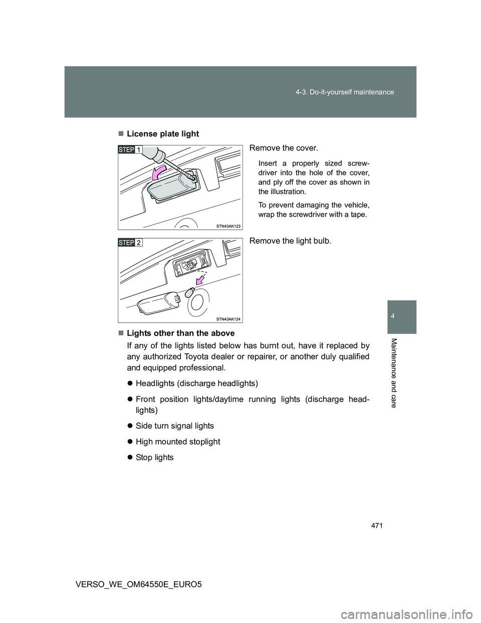 TOYOTA VERSO 2013 Owners Manual 471 4-3. Do-it-yourself maintenance
4
Maintenance and care
VERSO_WE_OM64550E_EURO5License plate light
Remove the cover.
Insert a properly sized screw-
driver into the hole of the cover,
and ply off TOYOTA VERSO 2013 Owners Manual 471 4-3. Do-it-yourself maintenance
4
Maintenance and care
VERSO_WE_OM64550E_EURO5License plate light
Remove the cover.
Insert a properly sized screw-
driver into the hole of the cover,
and ply off