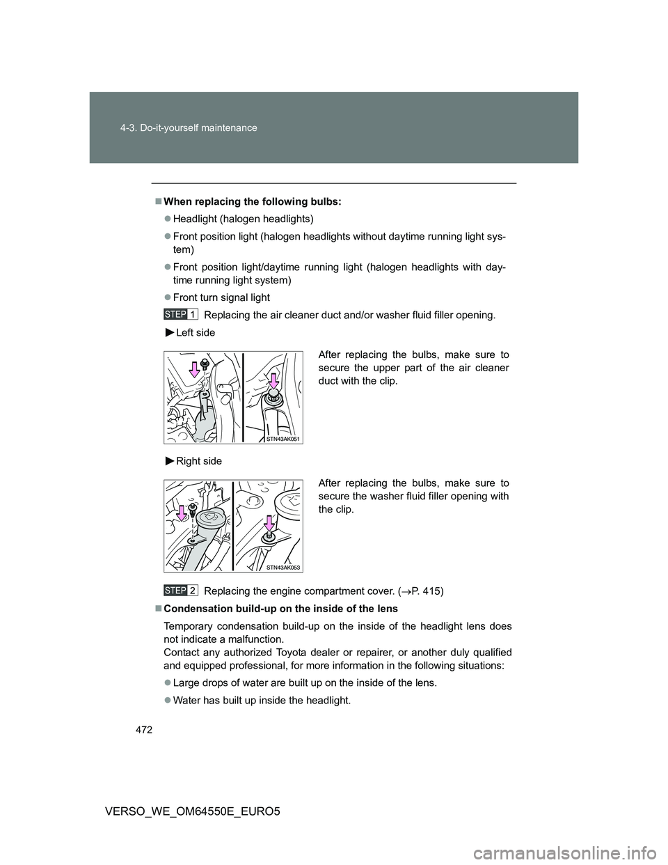 TOYOTA VERSO 2013 Owners Manual 472 4-3. Do-it-yourself maintenance
VERSO_WE_OM64550E_EURO5
When replacing the following bulbs:
Headlight (halogen headlights)
Front position light (halogen headlights without daytime running TOYOTA VERSO 2013 Owners Manual 472 4-3. Do-it-yourself maintenance
VERSO_WE_OM64550E_EURO5
When replacing the following bulbs:
Headlight (halogen headlights)
Front position light (halogen headlights without daytime running