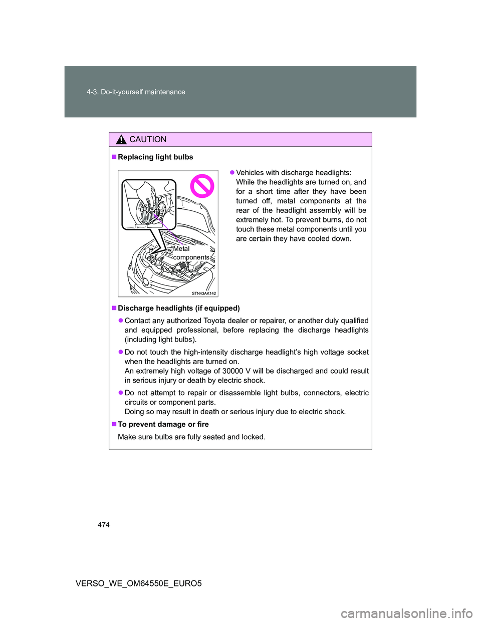 TOYOTA VERSO 2013 Owners Manual 474 4-3. Do-it-yourself maintenance
VERSO_WE_OM64550E_EURO5
CAUTION
Replacing light bulbs
Discharge headlights (if equipped)
Contact any authorized Toyota dealer or repairer, or another duly TOYOTA VERSO 2013 Owners Manual 474 4-3. Do-it-yourself maintenance
VERSO_WE_OM64550E_EURO5
CAUTION
Replacing light bulbs
Discharge headlights (if equipped)
Contact any authorized Toyota dealer or repairer, or another duly