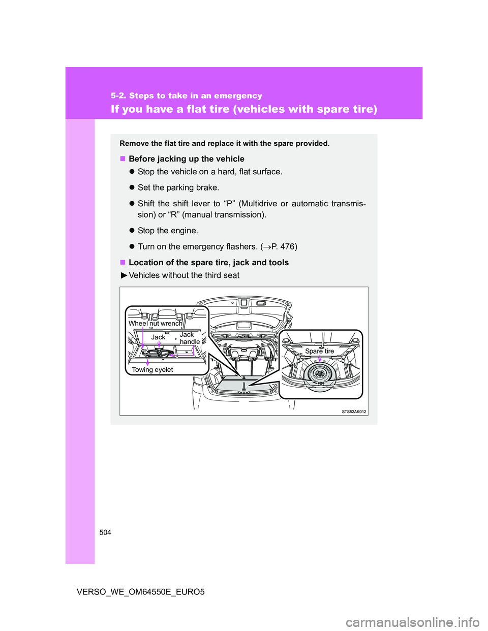 TOYOTA VERSO 2013  Owners Manual 504
5-2. Steps to take in an emergency
VERSO_WE_OM64550E_EURO5
If you have a flat tire (vehicles with spare tire)
Remove the flat tire and replace it with the spare provided.
Before jacking up the 