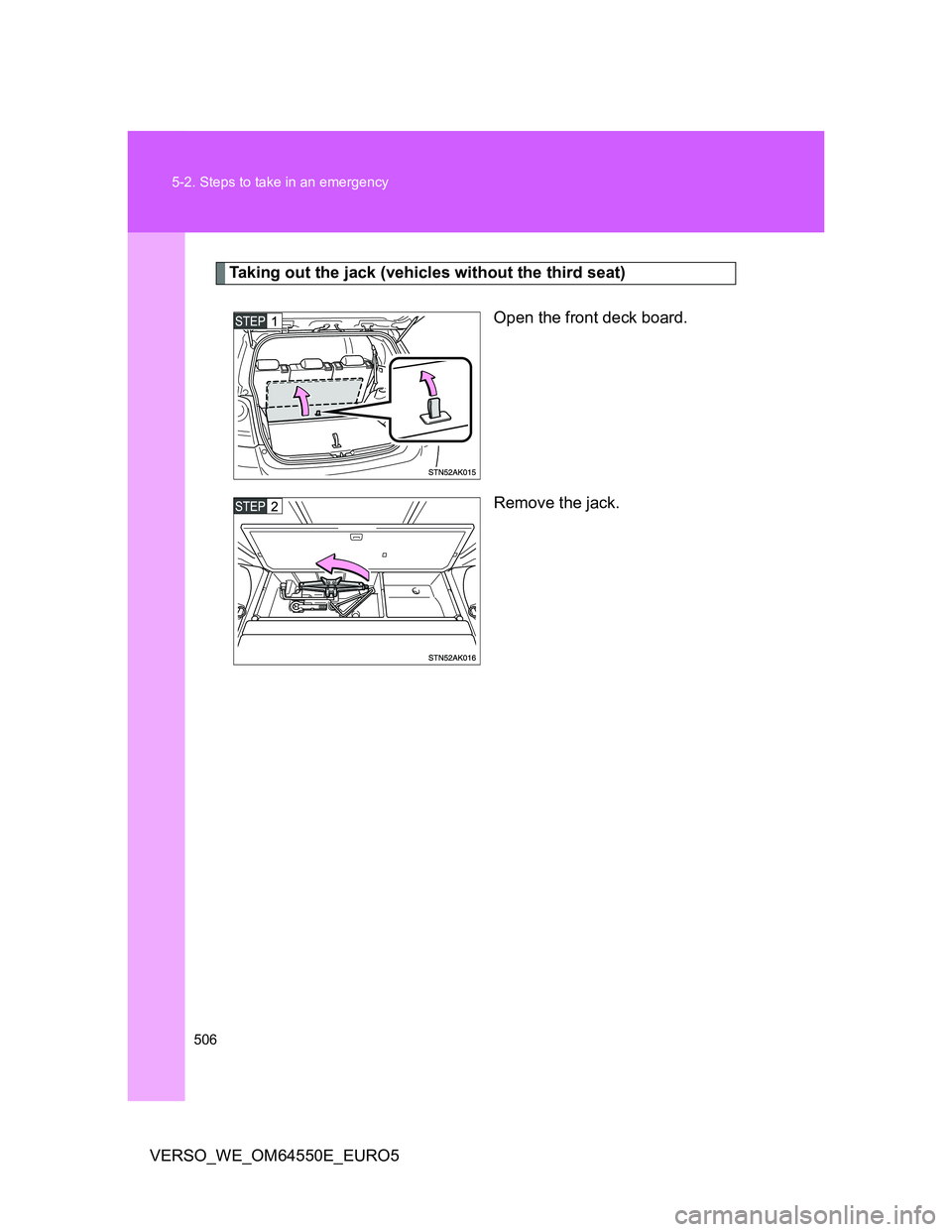 TOYOTA VERSO 2013  Owners Manual 506 5-2. Steps to take in an emergency
VERSO_WE_OM64550E_EURO5
Taking out the jack (vehicles without the third seat)
Open the front deck board.
Remove the jack. 