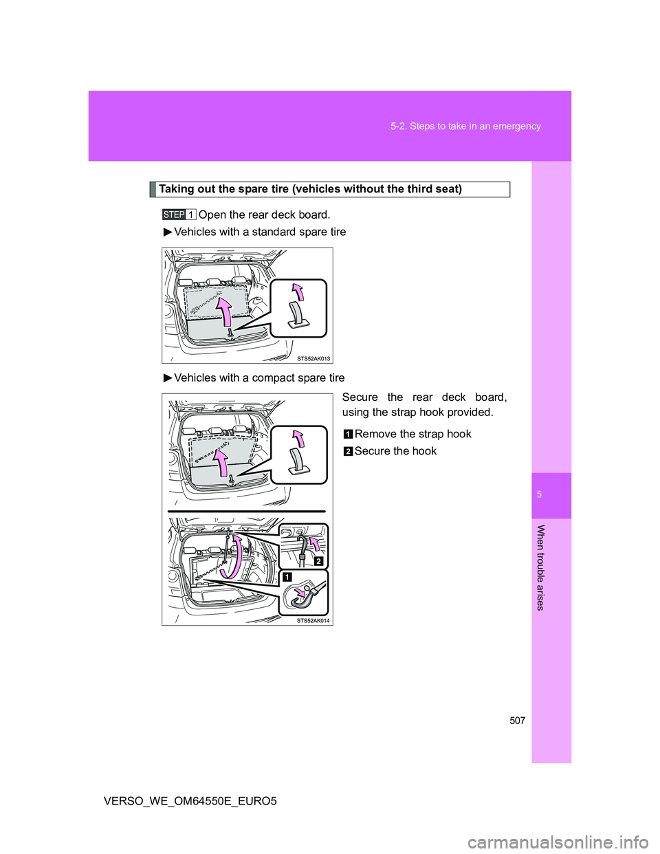 TOYOTA VERSO 2013  Owners Manual 5
507 5-2. Steps to take in an emergency
When trouble arises
VERSO_WE_OM64550E_EURO5
Taking out the spare tire (vehicles without the third seat)
Open the rear deck board.
Vehicles with a standard spar