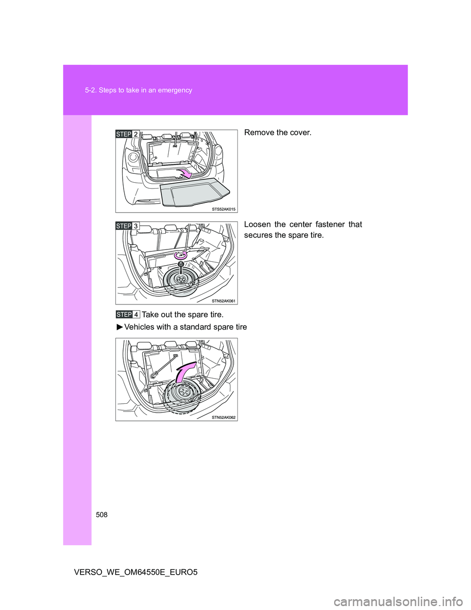 TOYOTA VERSO 2013  Owners Manual 508 5-2. Steps to take in an emergency
VERSO_WE_OM64550E_EURO5Remove the cover.
Loosen the center fastener that
secures the spare tire.
Take out the spare tire.
Vehicles with a standard spare tire 