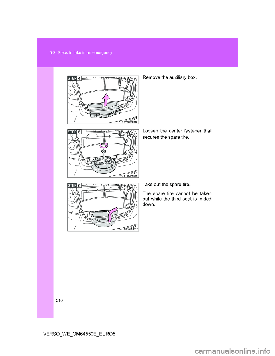 TOYOTA VERSO 2013  Owners Manual 510 5-2. Steps to take in an emergency
VERSO_WE_OM64550E_EURO5Remove the auxiliary box.
Loosen the center fastener that
secures the spare tire.
Take out the spare tire.
The spare tire cannot be taken
