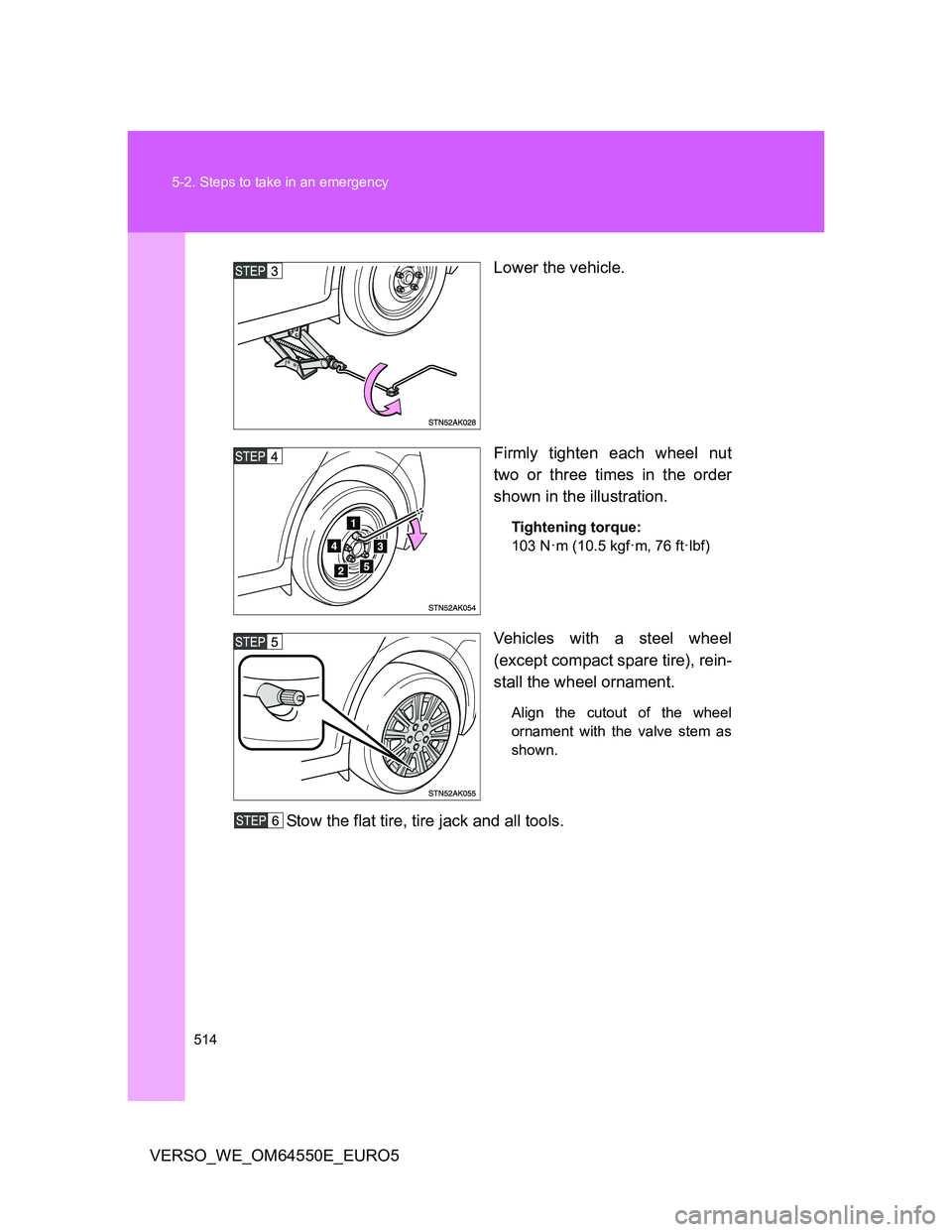 TOYOTA VERSO 2013  Owners Manual 514 5-2. Steps to take in an emergency
VERSO_WE_OM64550E_EURO5Lower the vehicle.
Firmly tighten each wheel nut
two or three times in the order
shown in the illustration.
Tightening torque:
103 N
·m (