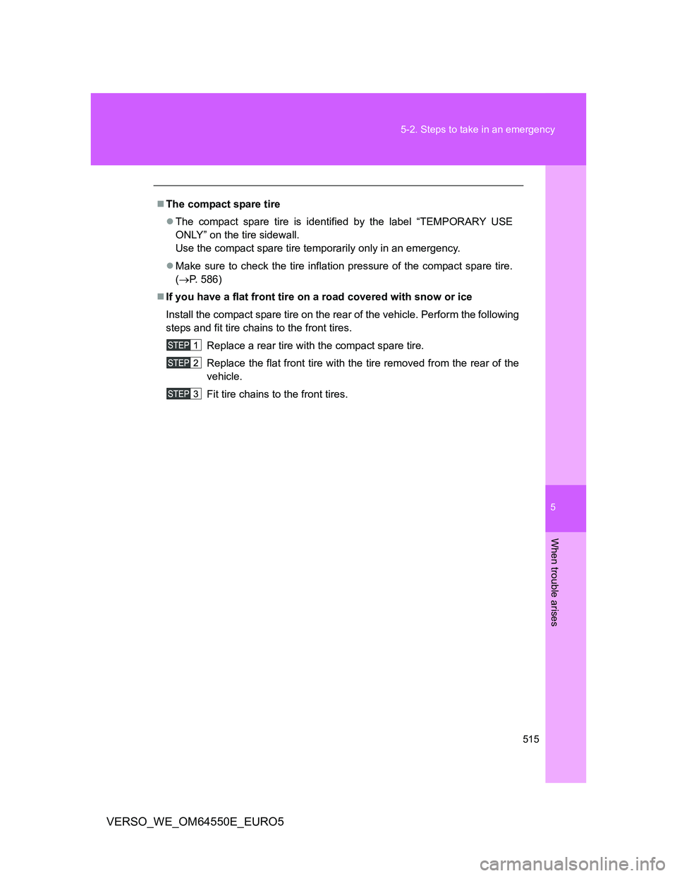 TOYOTA VERSO 2013  Owners Manual 5
515 5-2. Steps to take in an emergency
When trouble arises
VERSO_WE_OM64550E_EURO5
The compact spare tire
The compact spare tire is identified by the label “TEMPORARY USE
ONLY” on the tire