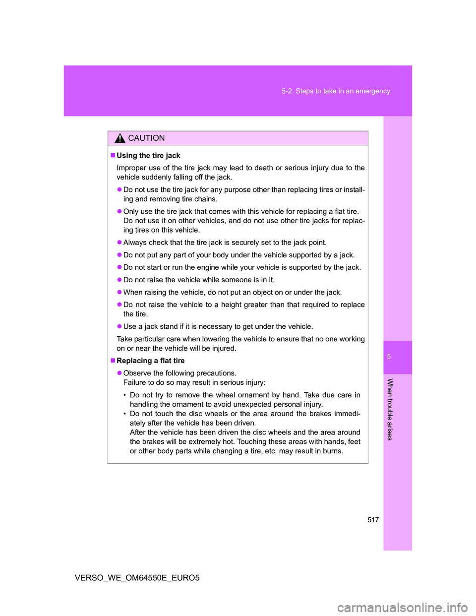 TOYOTA VERSO 2013  Owners Manual 5
517 5-2. Steps to take in an emergency
When trouble arises
VERSO_WE_OM64550E_EURO5
CAUTION
Using the tire jack
Improper use of the tire jack may lead to death or serious injury due to the
vehicle