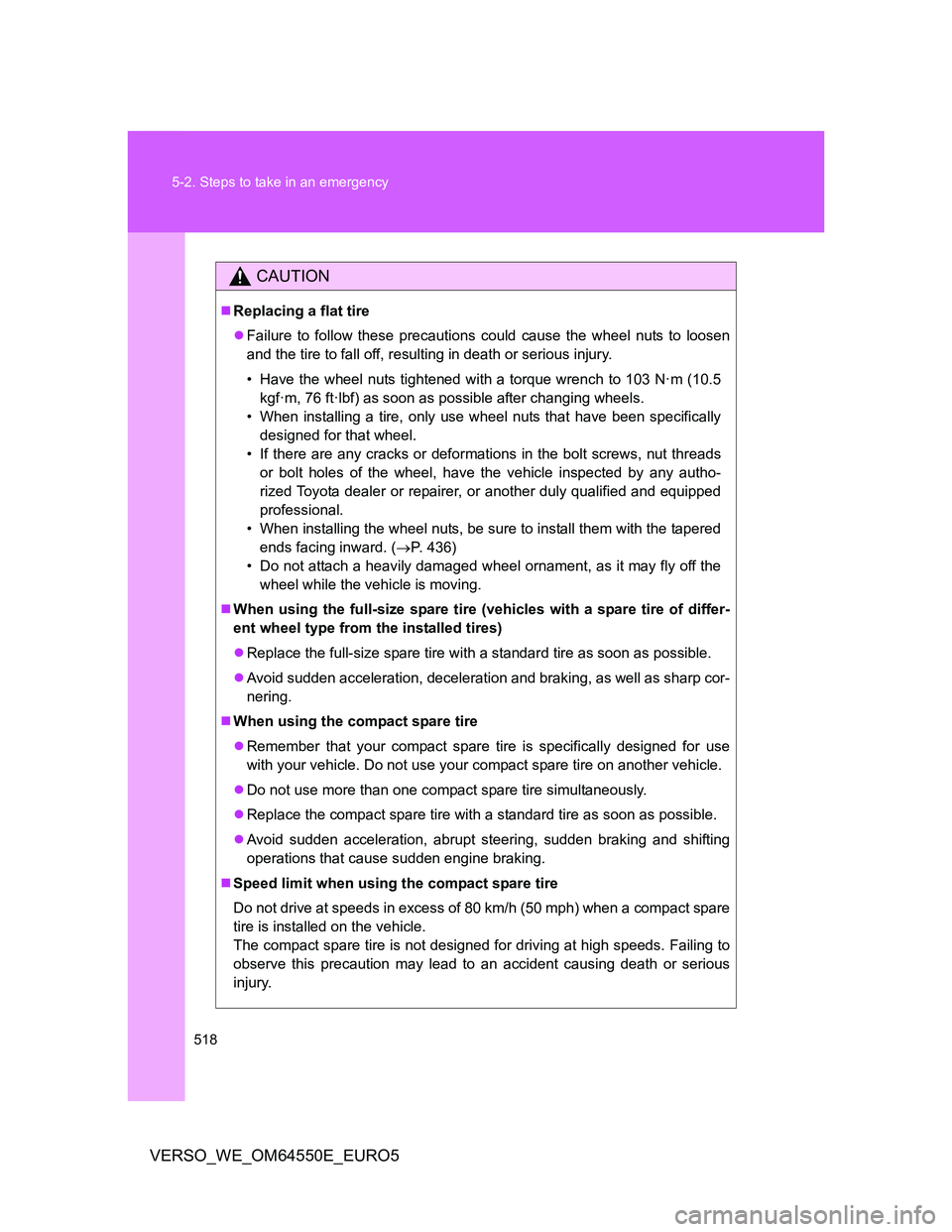 TOYOTA VERSO 2013  Owners Manual 518 5-2. Steps to take in an emergency
VERSO_WE_OM64550E_EURO5
CAUTION
Replacing a flat tire
Failure to follow these precautions could cause the wheel nuts to loosen
and the tire to fall off, re