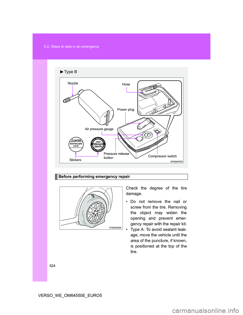 TOYOTA VERSO 2013  Owners Manual 524 5-2. Steps to take in an emergency
VERSO_WE_OM64550E_EURO5
Before performing emergency repair
Check the degree of the tire
damage.
• Do not remove the nail or
screw from the tire. Removing
the o