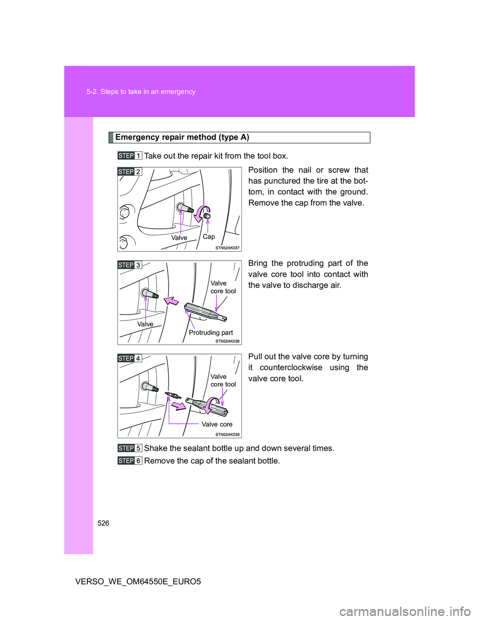 TOYOTA VERSO 2013  Owners Manual 526 5-2. Steps to take in an emergency
VERSO_WE_OM64550E_EURO5
Emergency repair method (type A)
Take out the repair kit from the tool box.
Position the nail or screw that
has punctured the tire at the