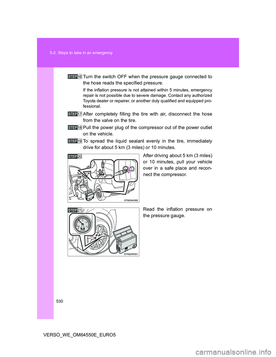 TOYOTA VERSO 2013  Owners Manual 530 5-2. Steps to take in an emergency
VERSO_WE_OM64550E_EURO5Turn the switch OFF when the pressure gauge connected to
the hose reads the specified pressure.
If the inflation pressure is not attained 