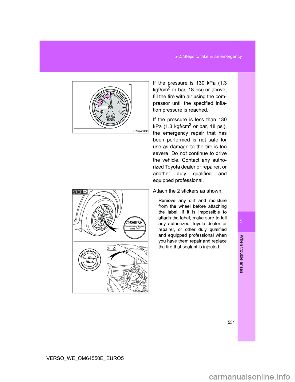 TOYOTA VERSO 2013  Owners Manual 5
531 5-2. Steps to take in an emergency
When trouble arises
VERSO_WE_OM64550E_EURO5If the pressure is 130 kPa (1.3
kgf/cm
2 or bar, 18 psi) or above,
fill the tire with air using the com-
pressor unt