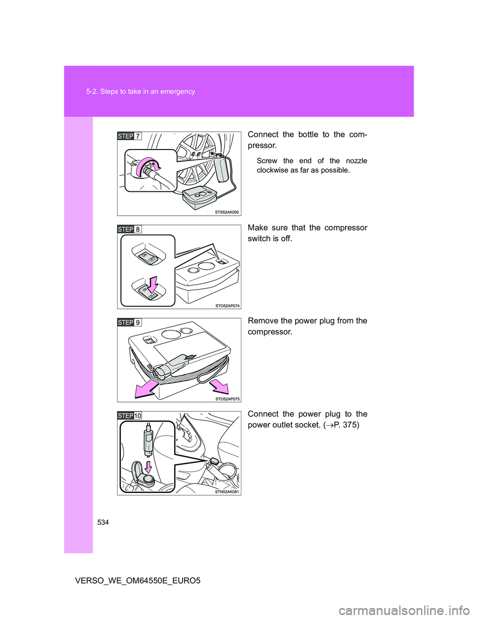 TOYOTA VERSO 2013  Owners Manual 534 5-2. Steps to take in an emergency
VERSO_WE_OM64550E_EURO5Connect the bottle to the com-
pressor.
Screw the end of the nozzle
clockwise as far as possible.
Make sure that the compressor
switch is 