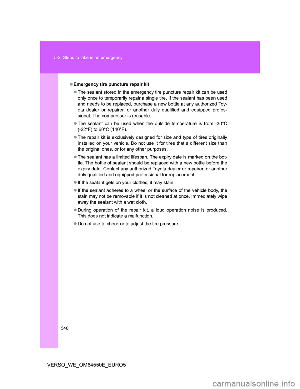 TOYOTA VERSO 2013  Owners Manual 540 5-2. Steps to take in an emergency
VERSO_WE_OM64550E_EURO5
Emergency tire puncture repair kit
The sealant stored in the emergency tire puncture repair kit can be used
only once to temporaril