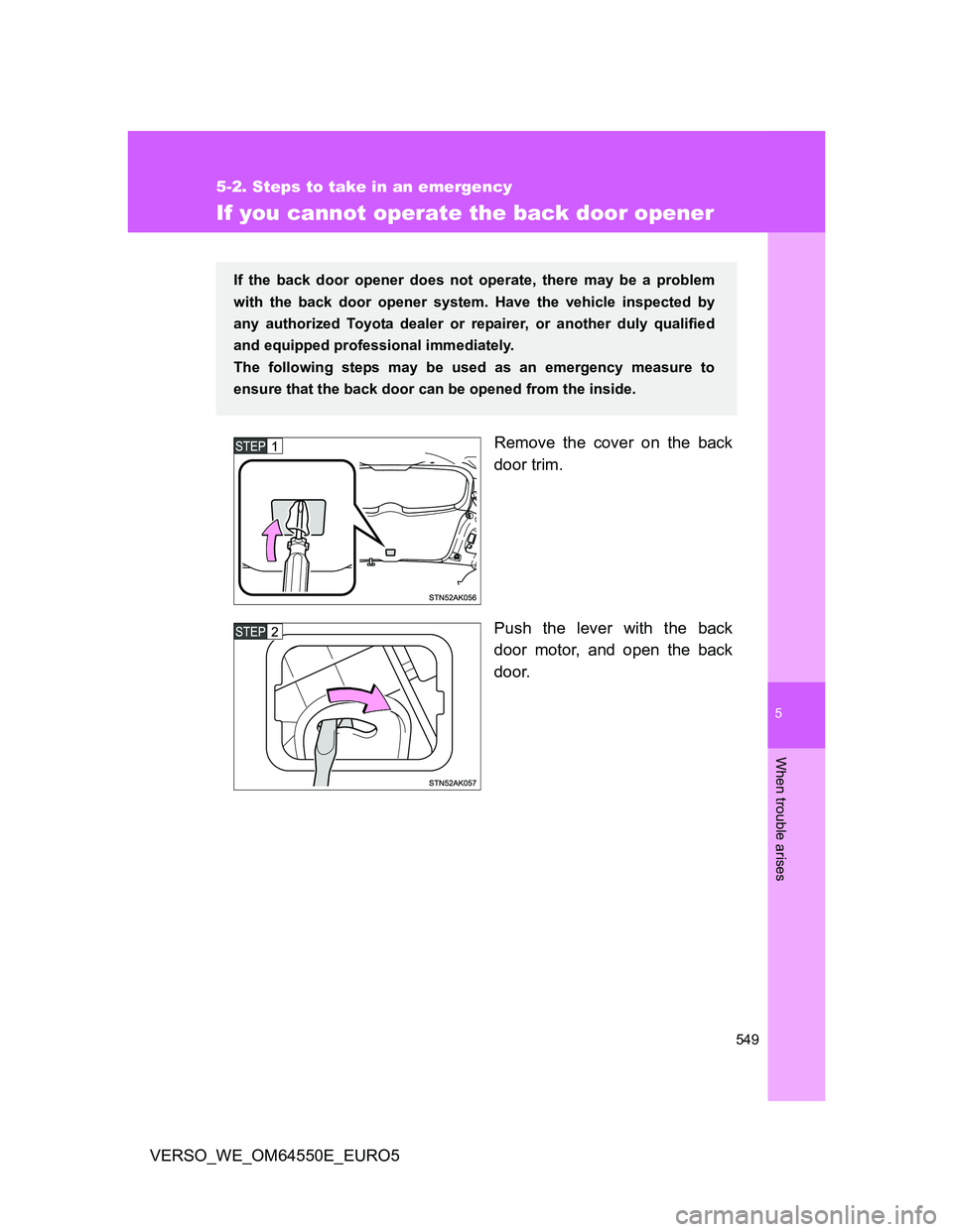 TOYOTA VERSO 2013  Owners Manual 5
549
5-2. Steps to take in an emergency
When trouble arises
VERSO_WE_OM64550E_EURO5
If you cannot operate the back door opener
Remove the cover on the back
door trim.
Push the lever with the back
doo