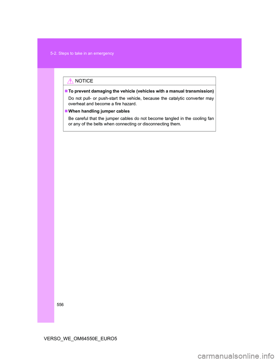 TOYOTA VERSO 2013  Owners Manual 556 5-2. Steps to take in an emergency
VERSO_WE_OM64550E_EURO5
NOTICE
To prevent damaging the vehicle (vehicles with a manual transmission)
Do not pull- or push-start the vehicle, because the catal