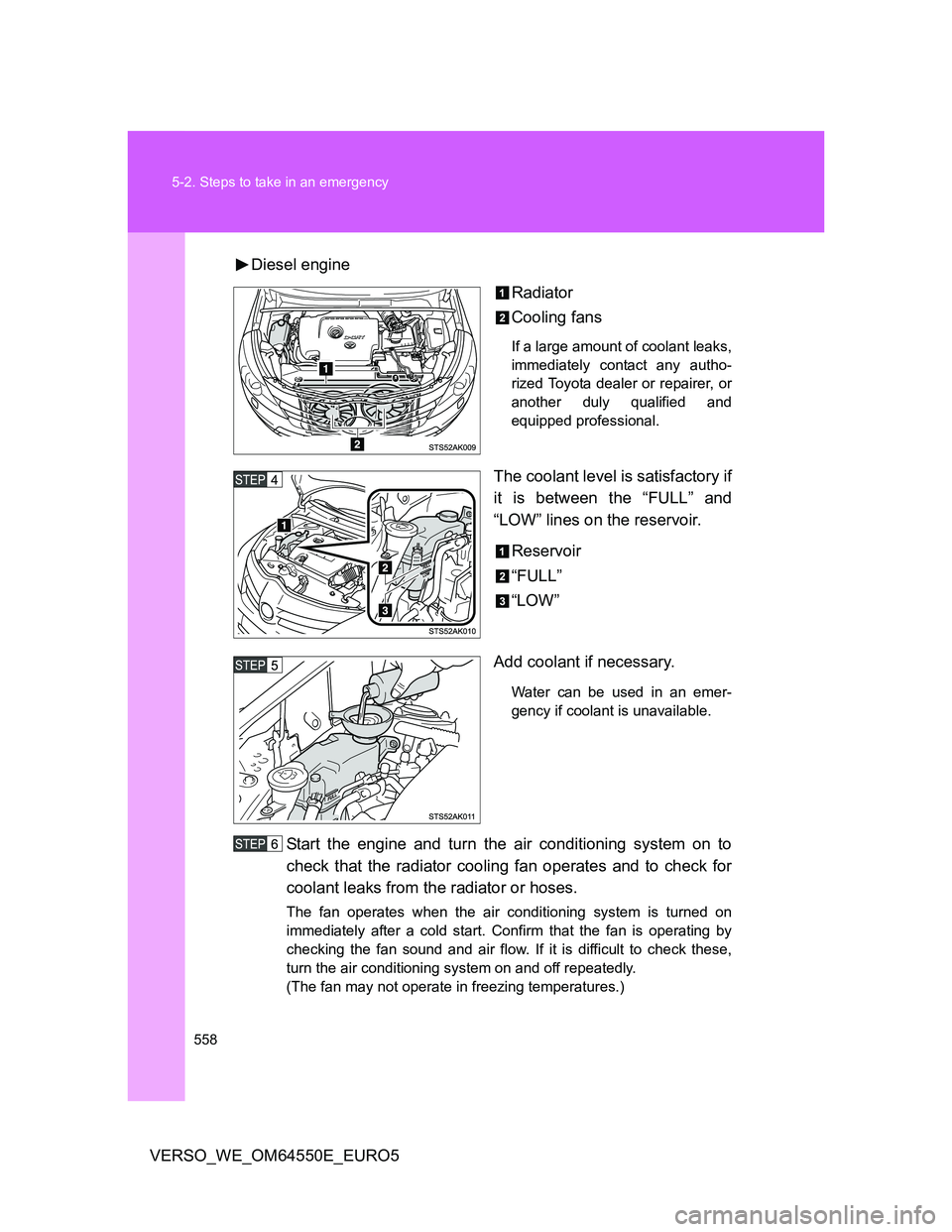 TOYOTA VERSO 2013  Owners Manual 558 5-2. Steps to take in an emergency
VERSO_WE_OM64550E_EURO5Diesel engine
Radiator
Cooling fans
If a large amount of coolant leaks,
immediately contact any autho-
rized Toyota dealer or repairer, or