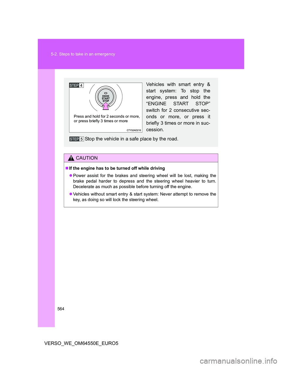 TOYOTA VERSO 2013  Owners Manual 564 5-2. Steps to take in an emergency
VERSO_WE_OM64550E_EURO5
CAUTION
If the engine has to be turned off while driving
Power assist for the brakes and steering wheel will be lost, making the
br