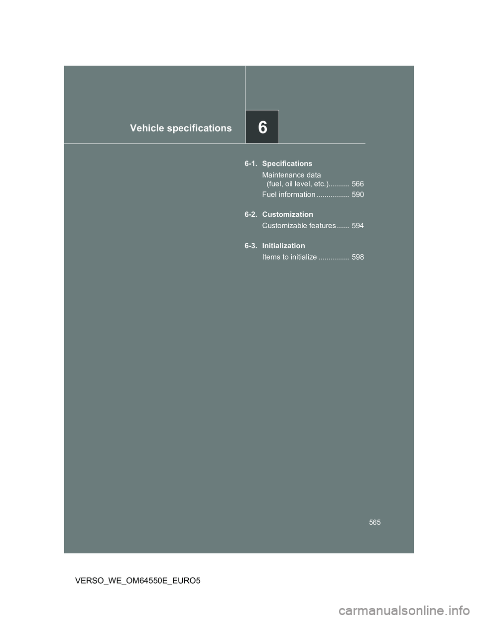 TOYOTA VERSO 2013  Owners Manual 6Vehicle specifications
565
VERSO_WE_OM64550E_EURO5
6-1. Specifications
Maintenance data 
(fuel, oil level, etc.)..........  566
Fuel information ................  590
6-2. Customization
Customizable 