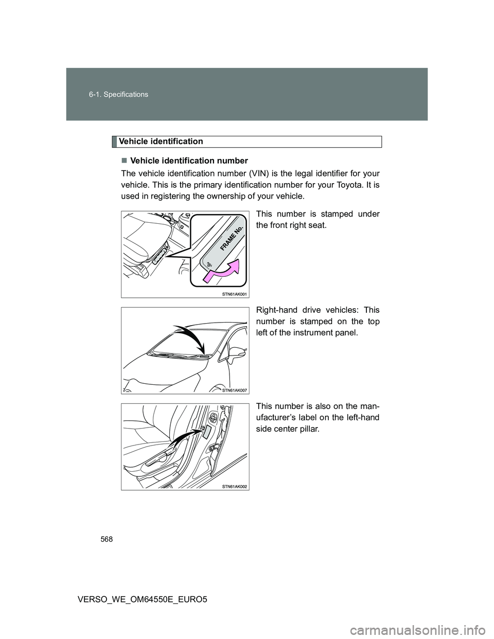 TOYOTA VERSO 2013  Owners Manual 568 6-1. Specifications
VERSO_WE_OM64550E_EURO5
Vehicle identification
Vehicle identification number
The vehicle identification number (VIN) is the legal identifier for your
vehicle. This is the pr