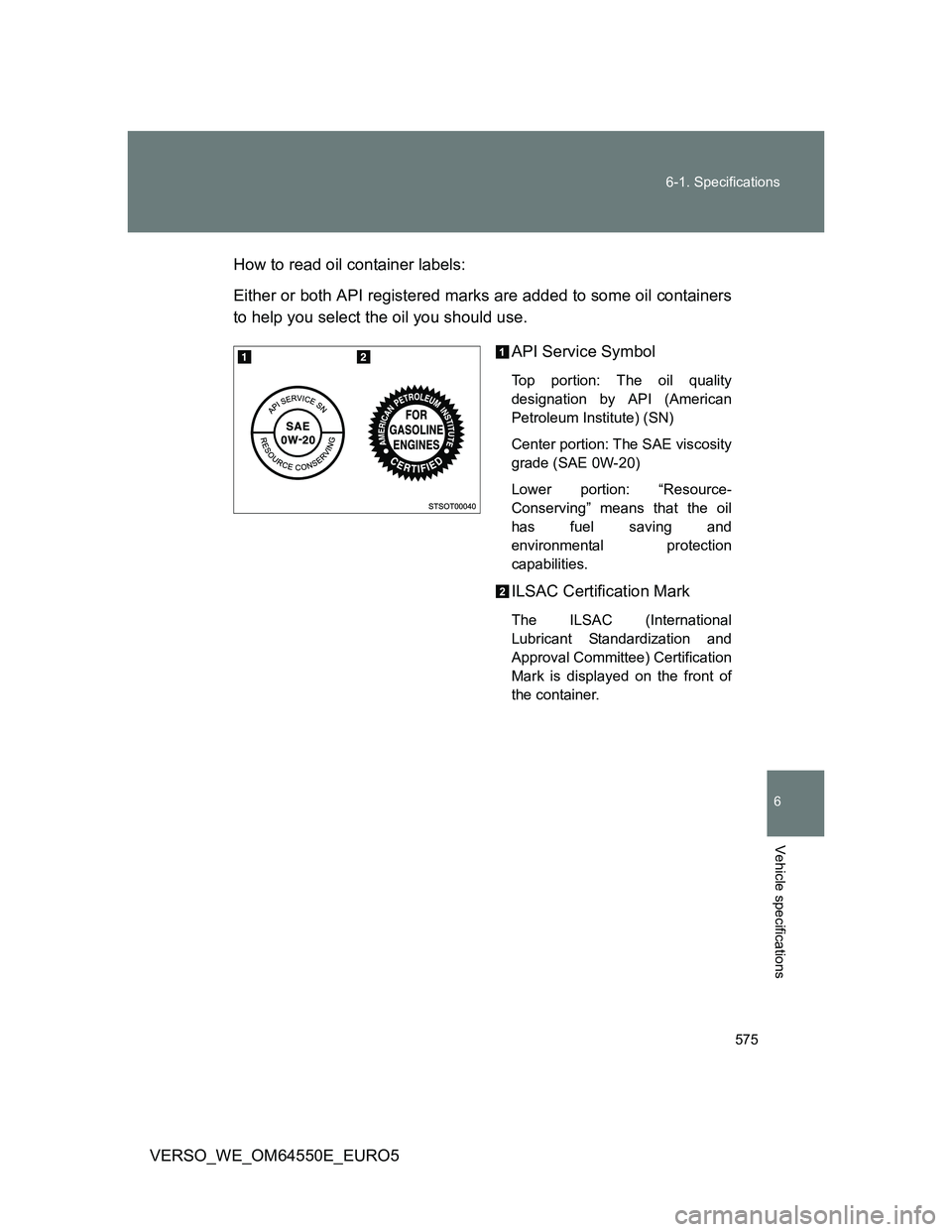 TOYOTA VERSO 2013  Owners Manual 575 6-1. Specifications
6
Vehicle specifications
VERSO_WE_OM64550E_EURO5How to read oil container labels:
Either or both API registered marks are added to some oil containers
to help you select the oi