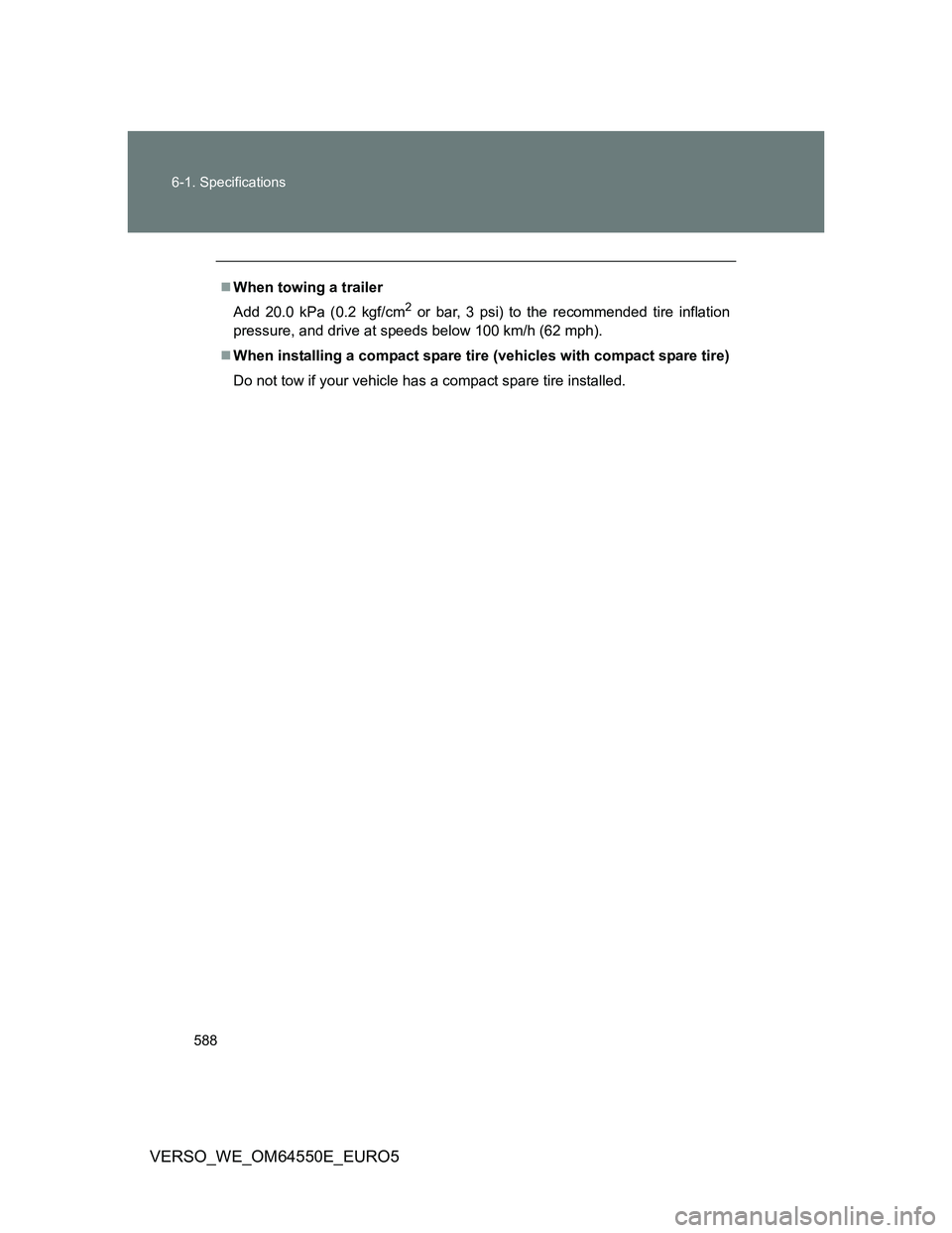 TOYOTA VERSO 2013  Owners Manual 588 6-1. Specifications
VERSO_WE_OM64550E_EURO5
When towing a trailer
Add 20.0 kPa (0.2 kgf/cm
2 or bar, 3 psi) to the recommended tire inflation
pressure, and drive at speeds below 100 km/h (62 mp