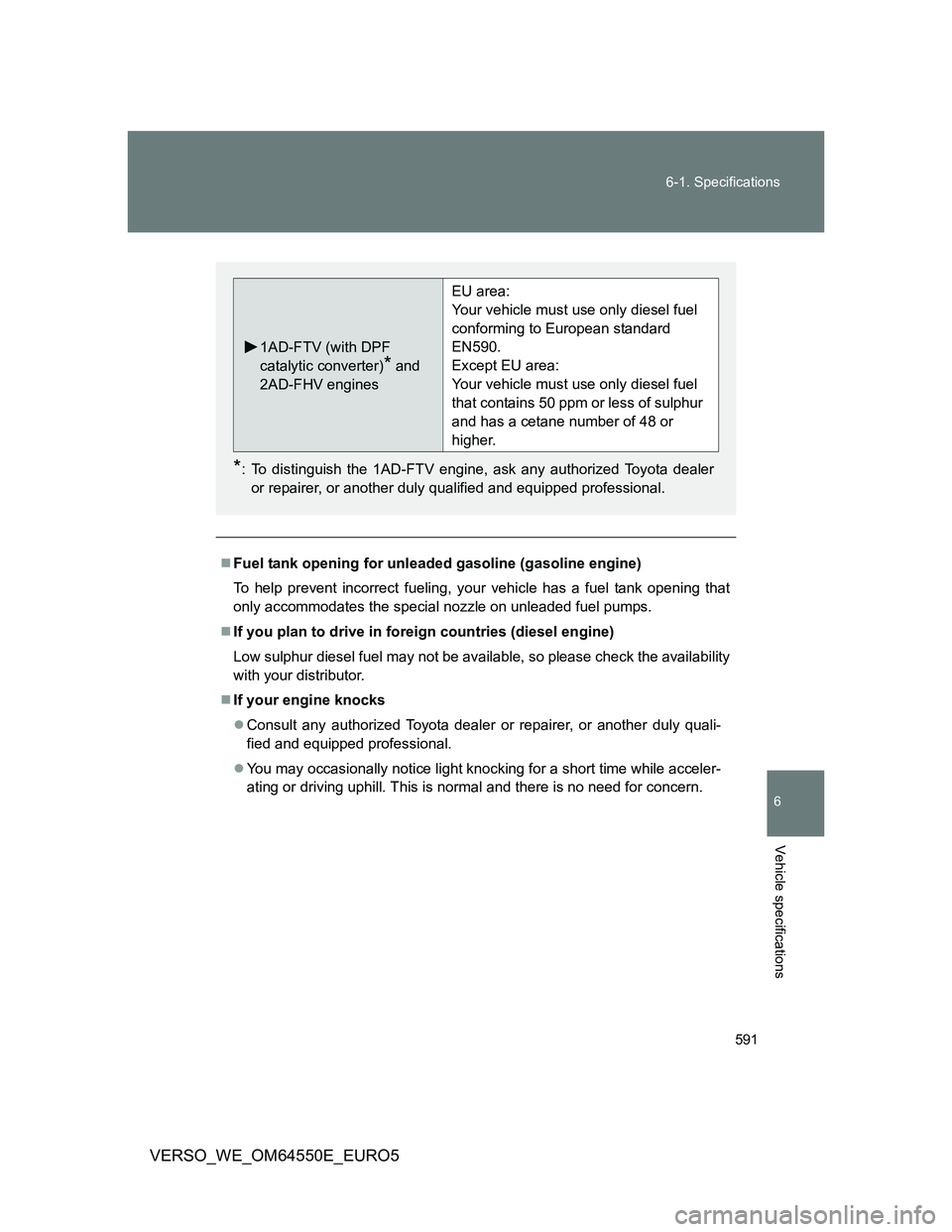 TOYOTA VERSO 2013 Owners Manual 591 6-1. Specifications
6
Vehicle specifications
VERSO_WE_OM64550E_EURO5
Fuel tank opening for unleaded gasoline (gasoline engine)
To help prevent incorrect fueling, your vehicle has a fuel tank op TOYOTA VERSO 2013 Owners Manual 591 6-1. Specifications
6
Vehicle specifications
VERSO_WE_OM64550E_EURO5
Fuel tank opening for unleaded gasoline (gasoline engine)
To help prevent incorrect fueling, your vehicle has a fuel tank op